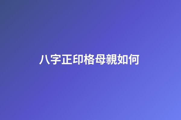 八字正印格母親如何 (八字命格正印格)-第1張-觀點-玄機派